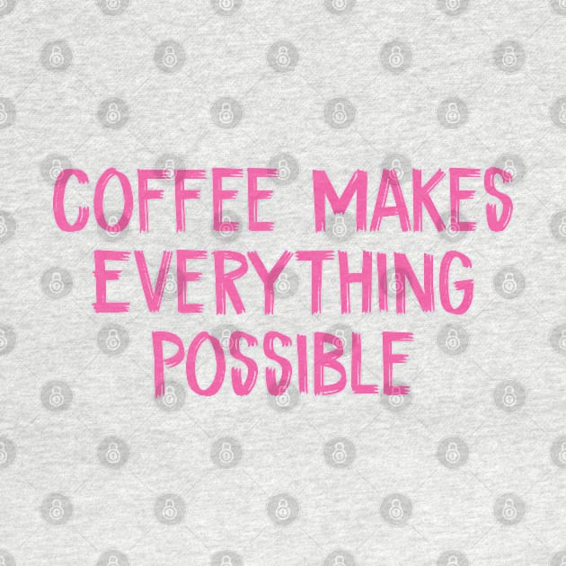 Coffee Makes Everything Possible by TIHONA